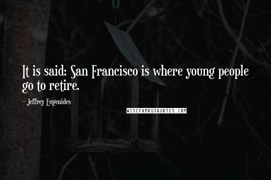 Jeffrey Eugenides Quotes: It is said: San Francisco is where young people go to retire.