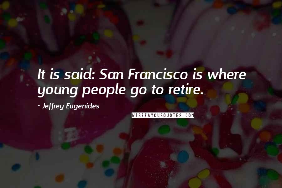 Jeffrey Eugenides Quotes: It is said: San Francisco is where young people go to retire.