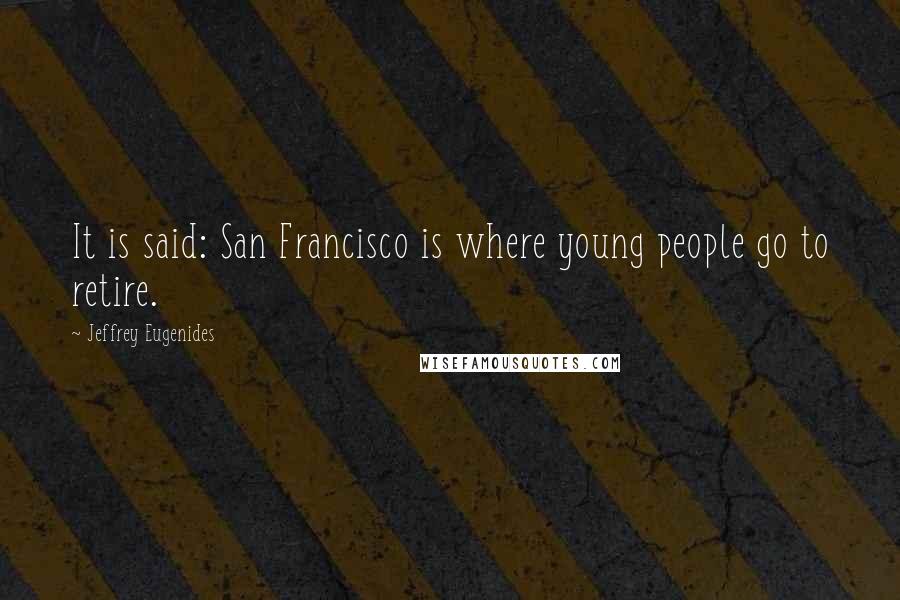 Jeffrey Eugenides Quotes: It is said: San Francisco is where young people go to retire.