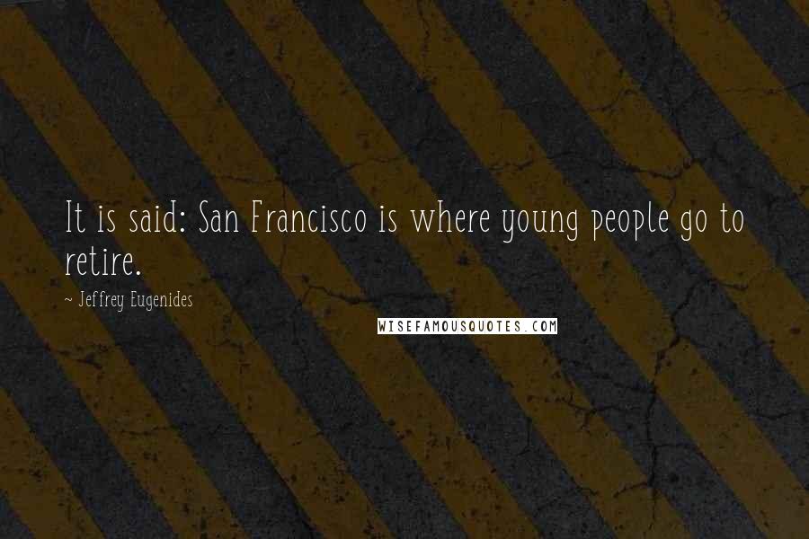 Jeffrey Eugenides Quotes: It is said: San Francisco is where young people go to retire.