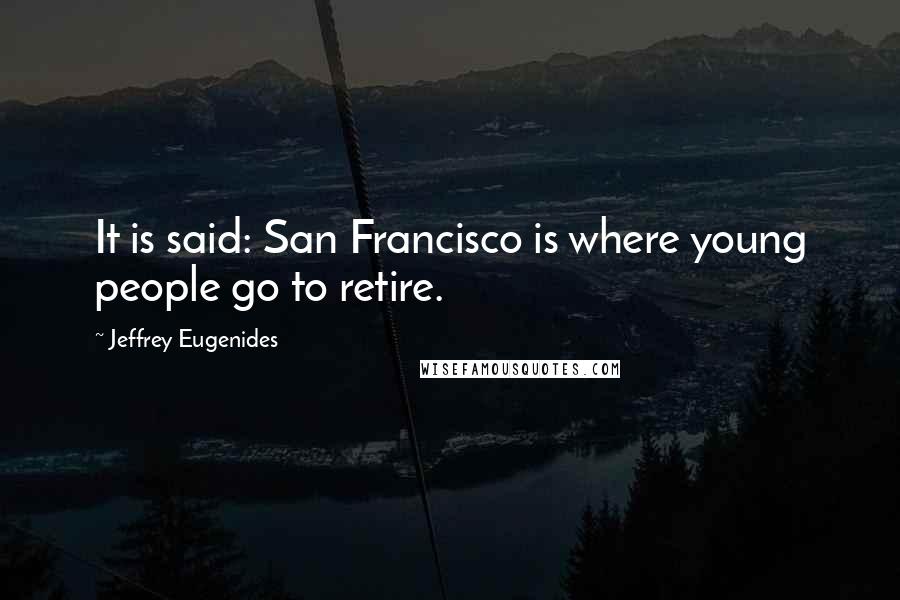 Jeffrey Eugenides Quotes: It is said: San Francisco is where young people go to retire.