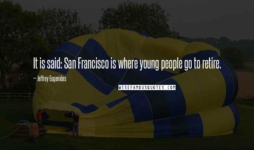 Jeffrey Eugenides Quotes: It is said: San Francisco is where young people go to retire.