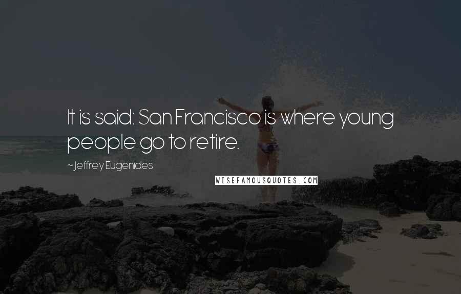 Jeffrey Eugenides Quotes: It is said: San Francisco is where young people go to retire.