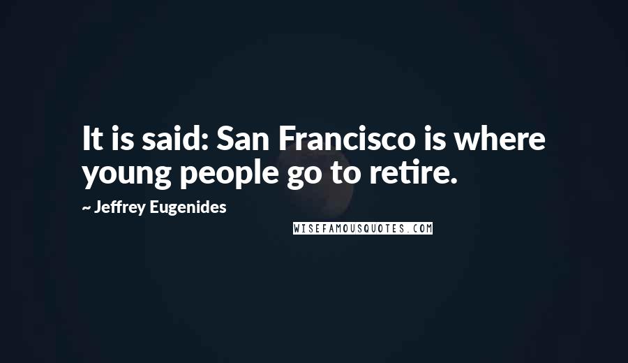 Jeffrey Eugenides Quotes: It is said: San Francisco is where young people go to retire.