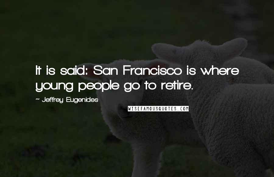 Jeffrey Eugenides Quotes: It is said: San Francisco is where young people go to retire.