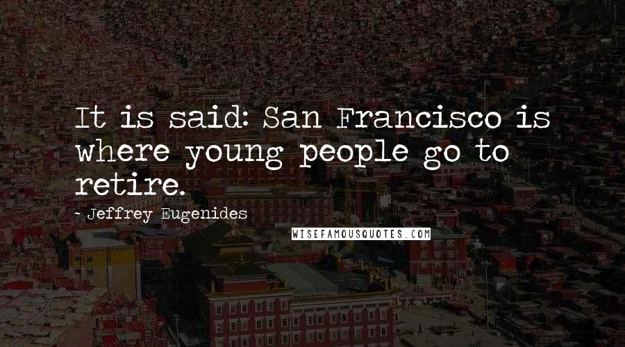 Jeffrey Eugenides Quotes: It is said: San Francisco is where young people go to retire.