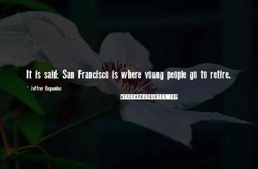 Jeffrey Eugenides Quotes: It is said: San Francisco is where young people go to retire.