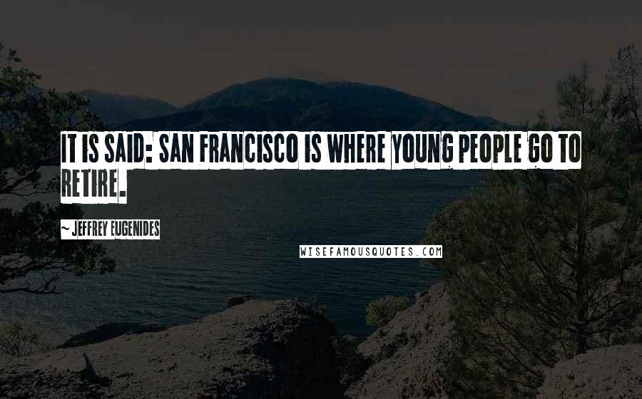 Jeffrey Eugenides Quotes: It is said: San Francisco is where young people go to retire.