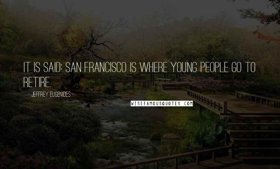 Jeffrey Eugenides Quotes: It is said: San Francisco is where young people go to retire.