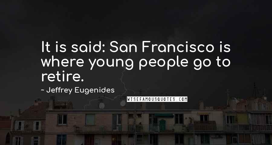 Jeffrey Eugenides Quotes: It is said: San Francisco is where young people go to retire.