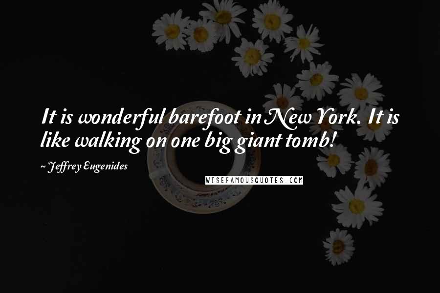 Jeffrey Eugenides Quotes: It is wonderful barefoot in New York. It is like walking on one big giant tomb!