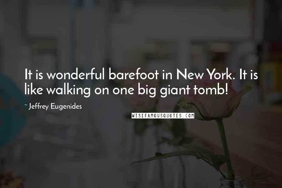 Jeffrey Eugenides Quotes: It is wonderful barefoot in New York. It is like walking on one big giant tomb!