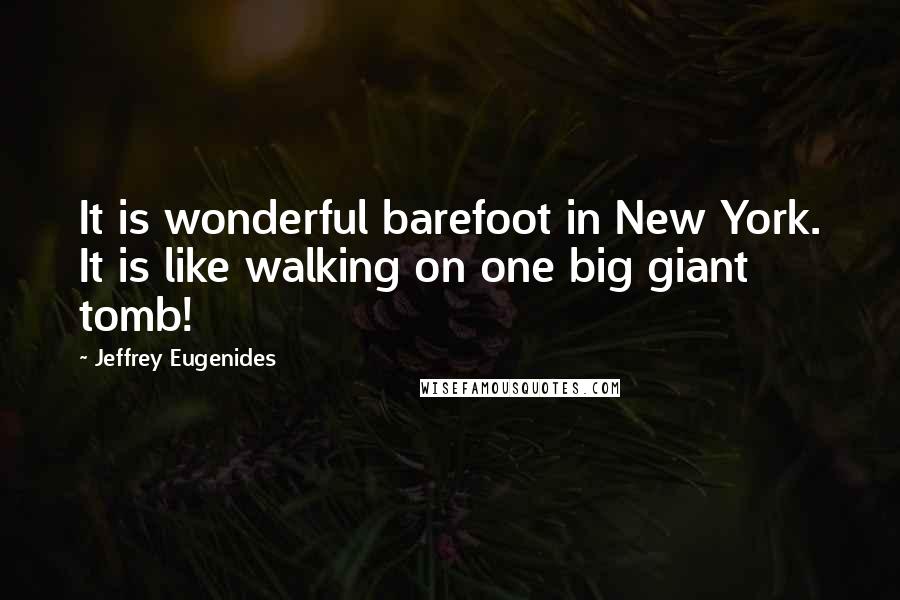 Jeffrey Eugenides Quotes: It is wonderful barefoot in New York. It is like walking on one big giant tomb!