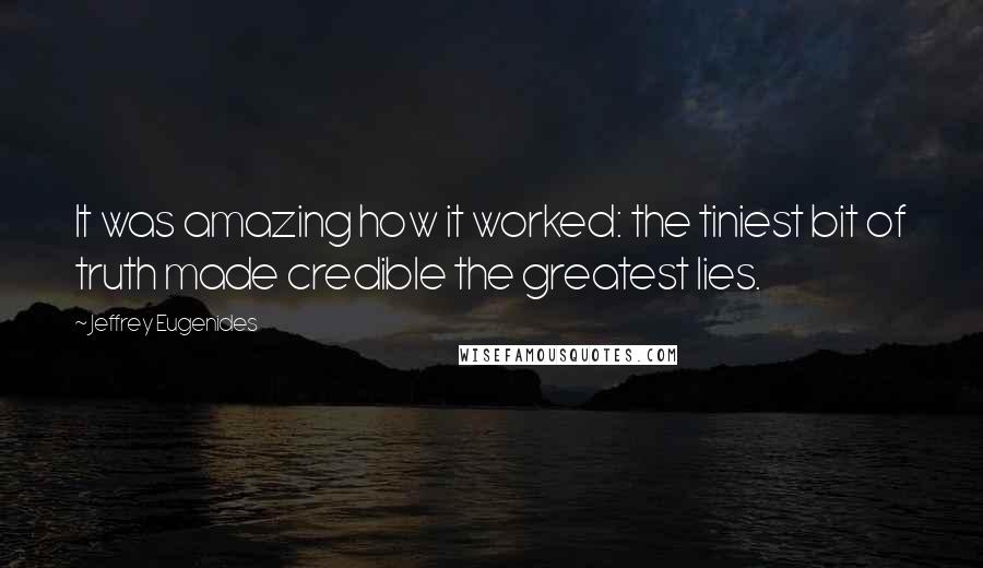 Jeffrey Eugenides Quotes: It was amazing how it worked: the tiniest bit of truth made credible the greatest lies.