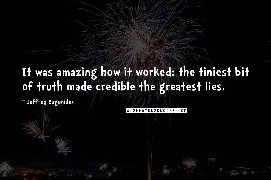 Jeffrey Eugenides Quotes: It was amazing how it worked: the tiniest bit of truth made credible the greatest lies.