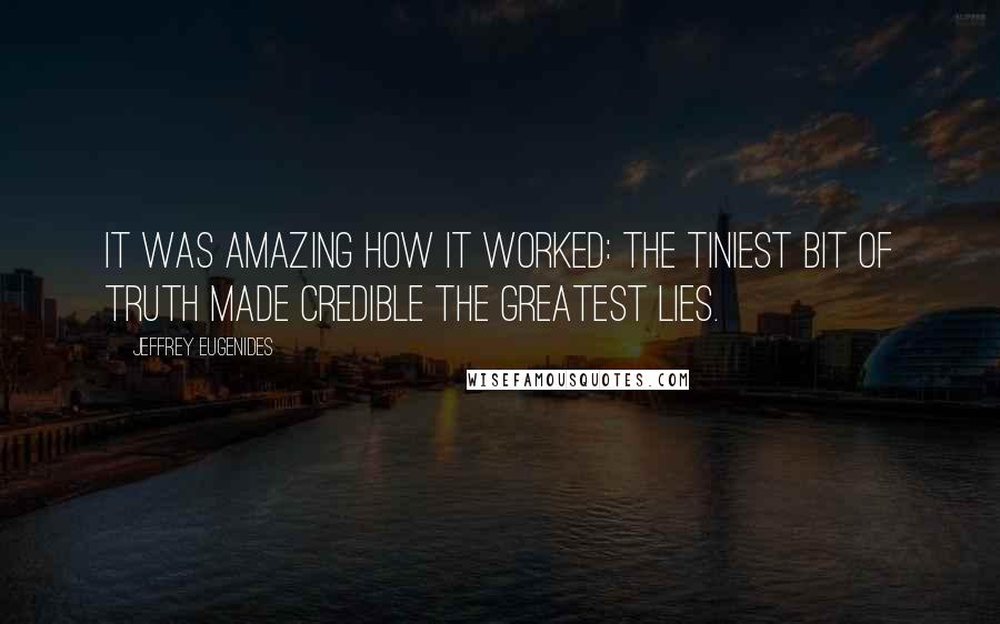 Jeffrey Eugenides Quotes: It was amazing how it worked: the tiniest bit of truth made credible the greatest lies.
