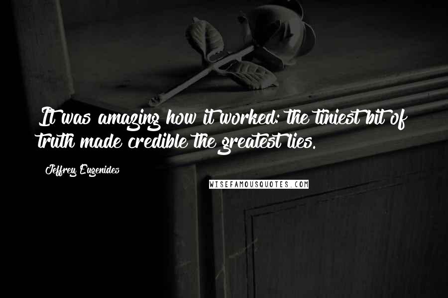 Jeffrey Eugenides Quotes: It was amazing how it worked: the tiniest bit of truth made credible the greatest lies.