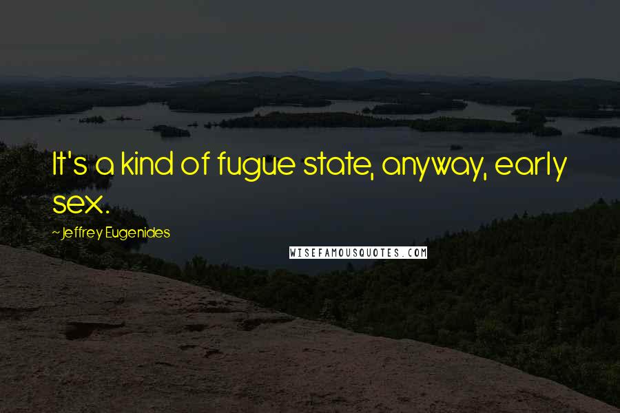 Jeffrey Eugenides Quotes: It's a kind of fugue state, anyway, early sex.