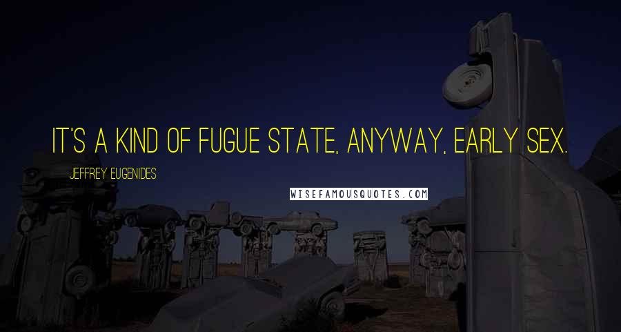 Jeffrey Eugenides Quotes: It's a kind of fugue state, anyway, early sex.