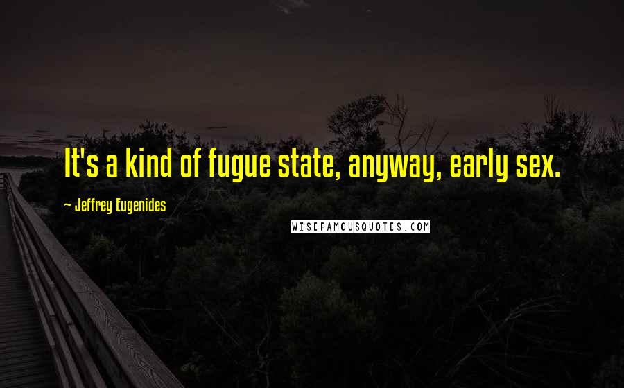 Jeffrey Eugenides Quotes: It's a kind of fugue state, anyway, early sex.