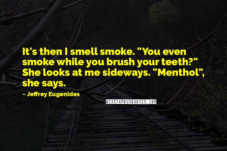 Jeffrey Eugenides Quotes: It's then I smell smoke. "You even smoke while you brush your teeth?" She looks at me sideways. "Menthol", she says.