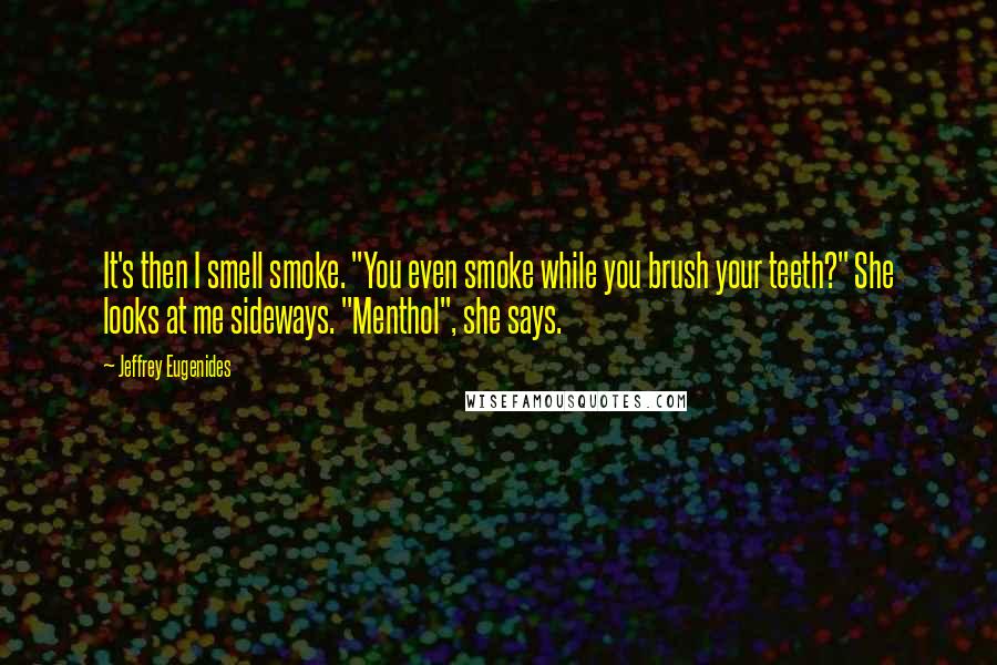 Jeffrey Eugenides Quotes: It's then I smell smoke. "You even smoke while you brush your teeth?" She looks at me sideways. "Menthol", she says.