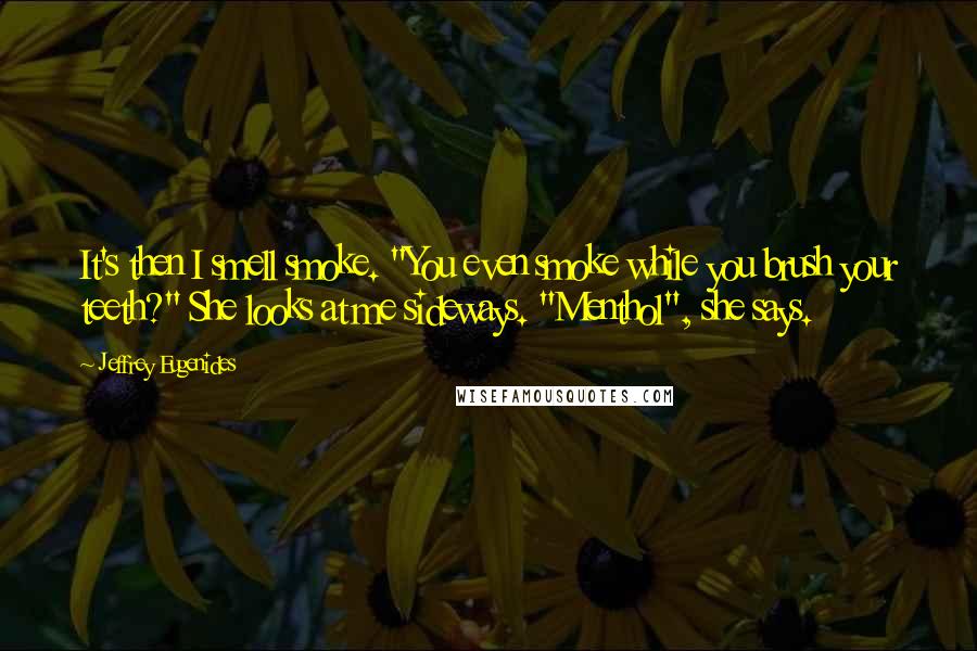 Jeffrey Eugenides Quotes: It's then I smell smoke. "You even smoke while you brush your teeth?" She looks at me sideways. "Menthol", she says.
