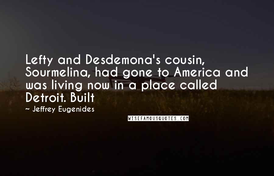 Jeffrey Eugenides Quotes: Lefty and Desdemona's cousin, Sourmelina, had gone to America and was living now in a place called Detroit. Built