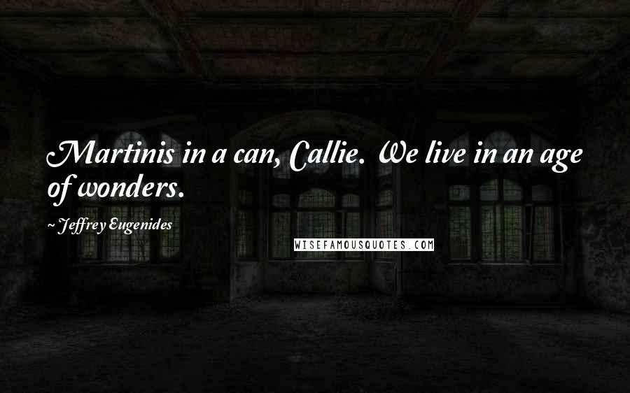 Jeffrey Eugenides Quotes: Martinis in a can, Callie. We live in an age of wonders.