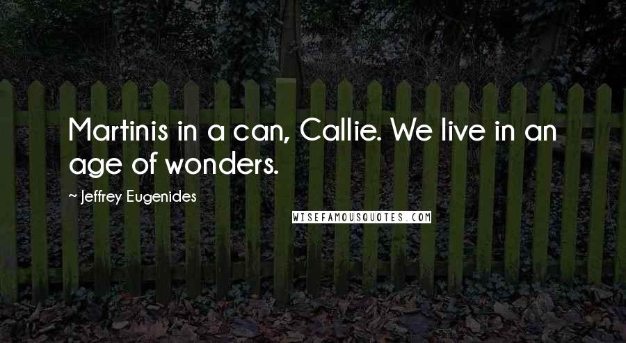 Jeffrey Eugenides Quotes: Martinis in a can, Callie. We live in an age of wonders.