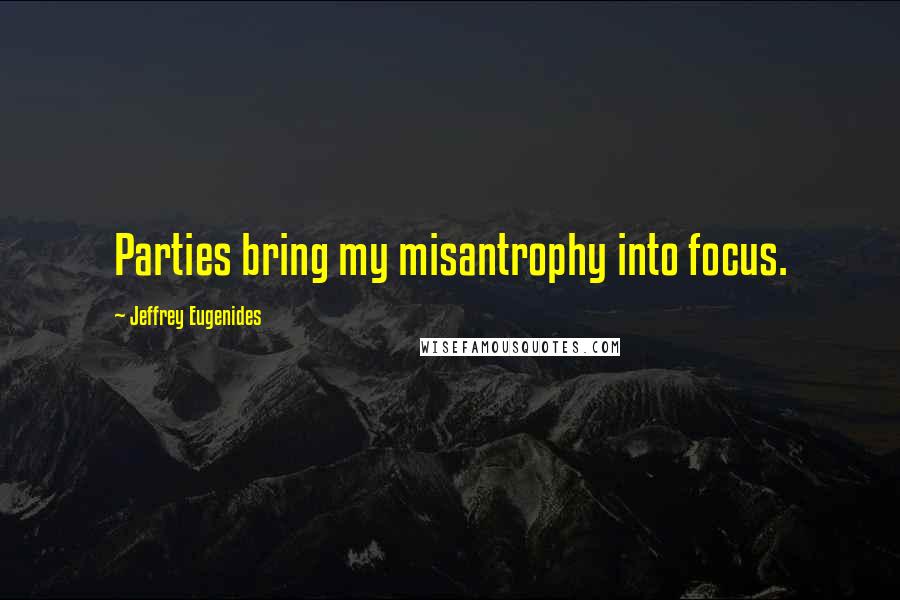 Jeffrey Eugenides Quotes: Parties bring my misantrophy into focus.