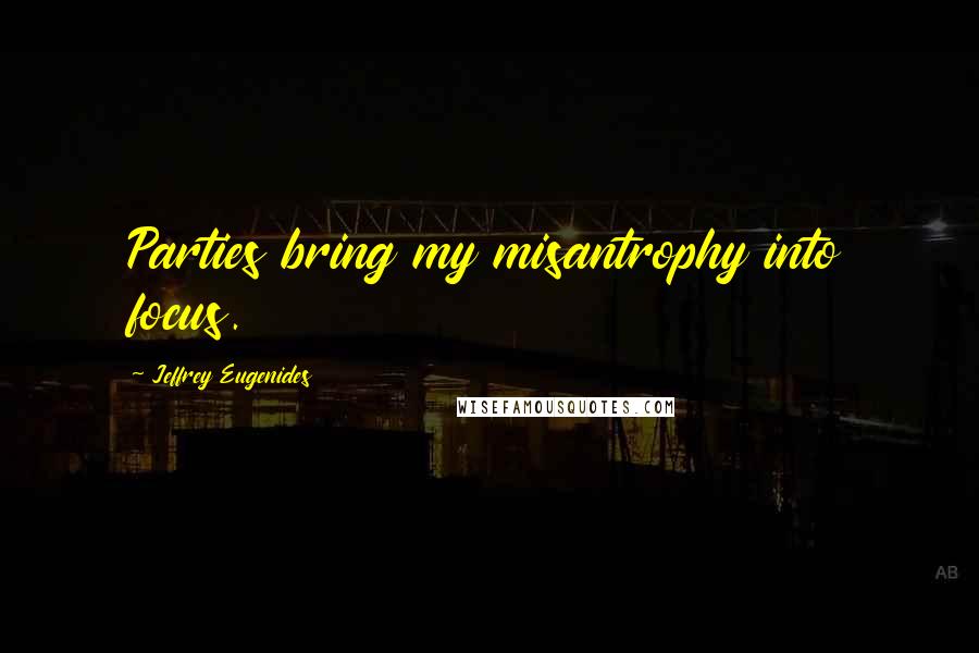 Jeffrey Eugenides Quotes: Parties bring my misantrophy into focus.