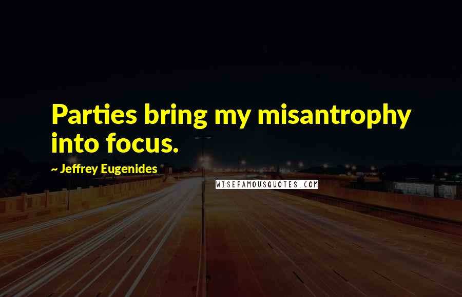 Jeffrey Eugenides Quotes: Parties bring my misantrophy into focus.