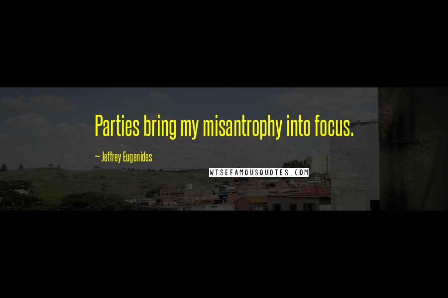 Jeffrey Eugenides Quotes: Parties bring my misantrophy into focus.