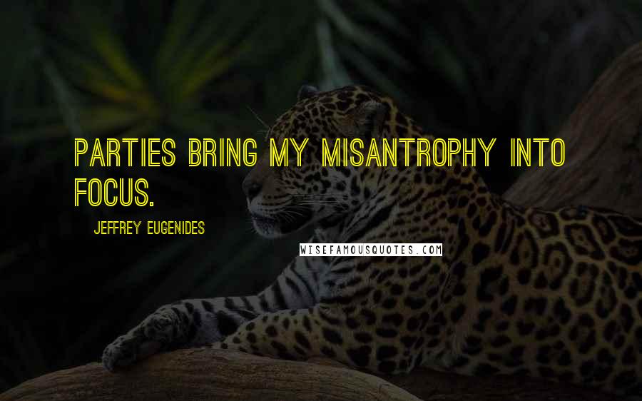 Jeffrey Eugenides Quotes: Parties bring my misantrophy into focus.