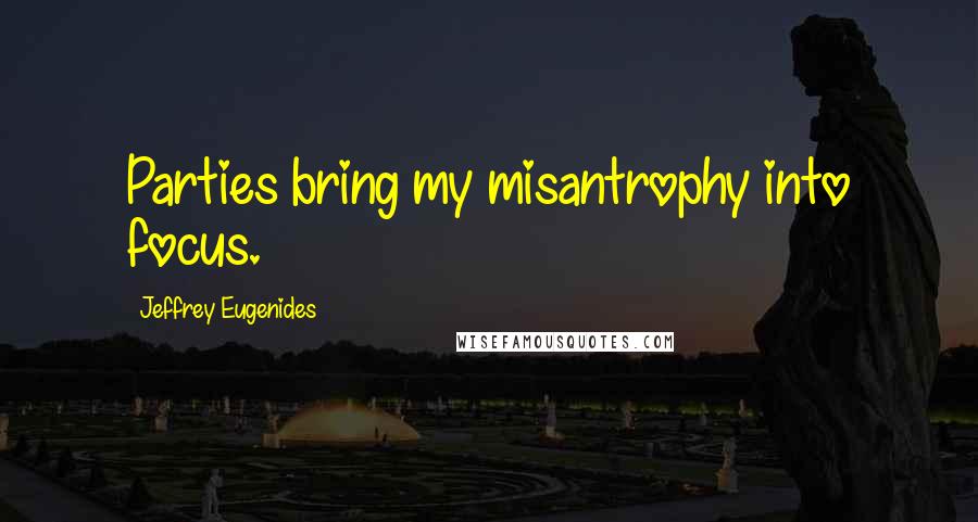 Jeffrey Eugenides Quotes: Parties bring my misantrophy into focus.