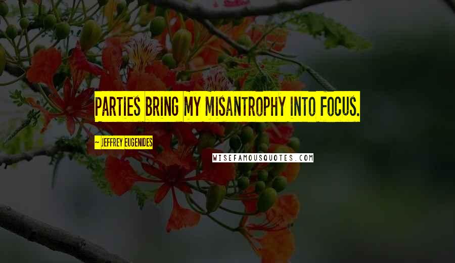 Jeffrey Eugenides Quotes: Parties bring my misantrophy into focus.