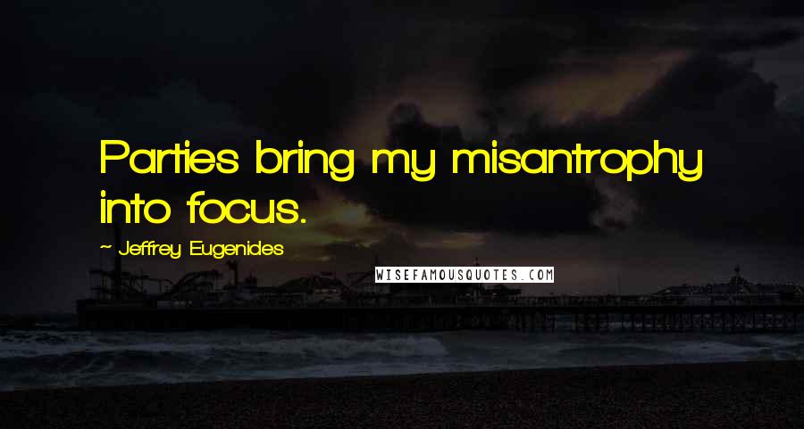 Jeffrey Eugenides Quotes: Parties bring my misantrophy into focus.