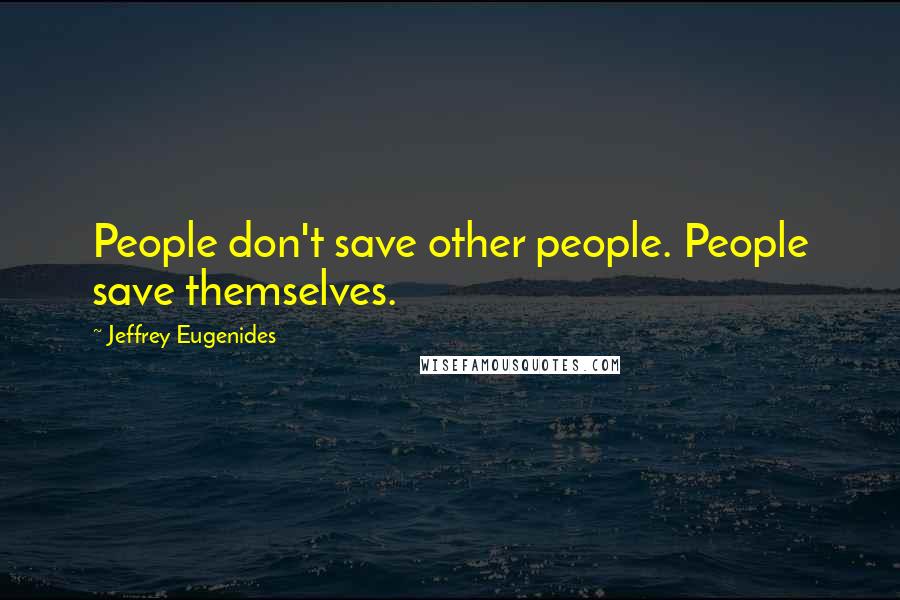 Jeffrey Eugenides Quotes: People don't save other people. People save themselves.
