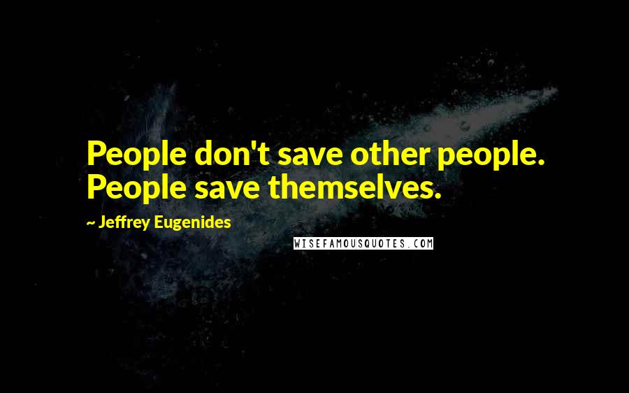 Jeffrey Eugenides Quotes: People don't save other people. People save themselves.