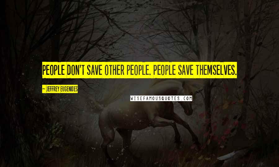 Jeffrey Eugenides Quotes: People don't save other people. People save themselves.