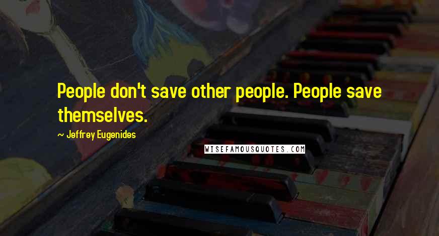 Jeffrey Eugenides Quotes: People don't save other people. People save themselves.