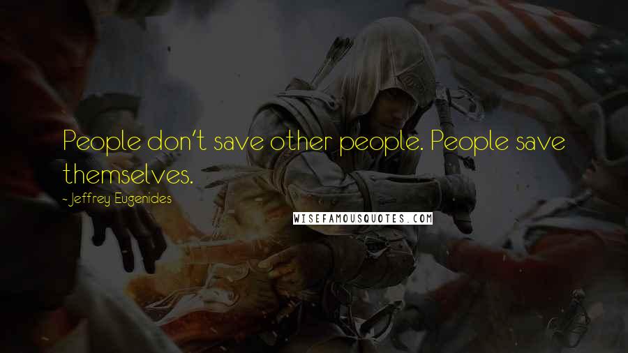 Jeffrey Eugenides Quotes: People don't save other people. People save themselves.