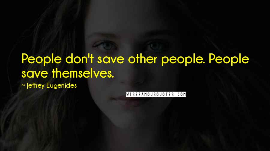 Jeffrey Eugenides Quotes: People don't save other people. People save themselves.