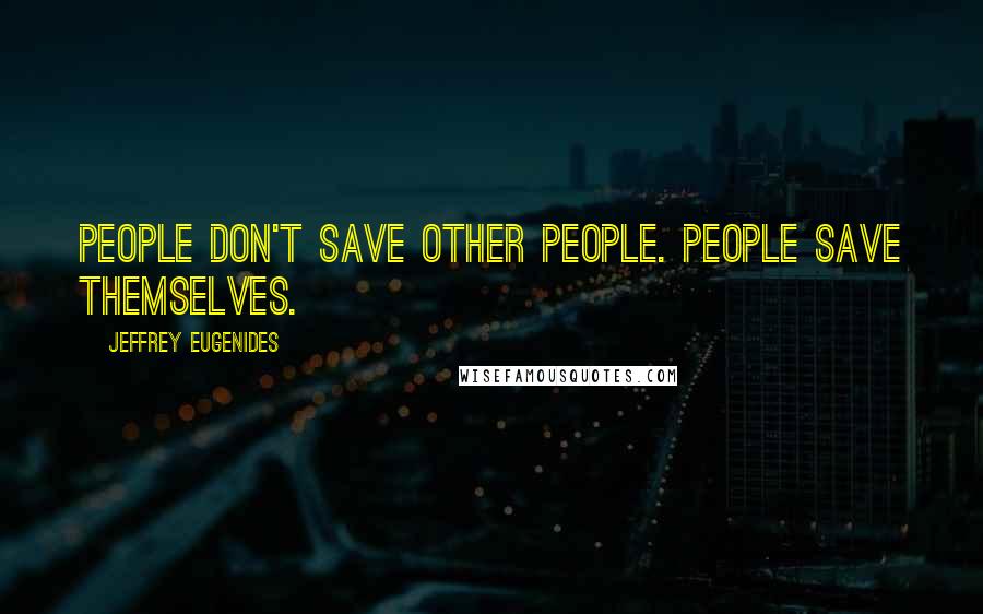 Jeffrey Eugenides Quotes: People don't save other people. People save themselves.