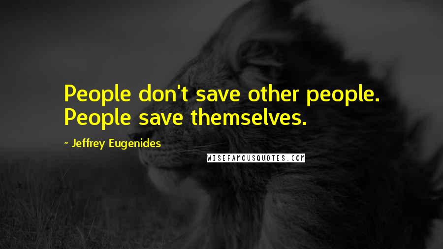 Jeffrey Eugenides Quotes: People don't save other people. People save themselves.