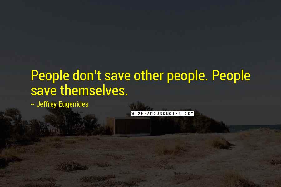 Jeffrey Eugenides Quotes: People don't save other people. People save themselves.