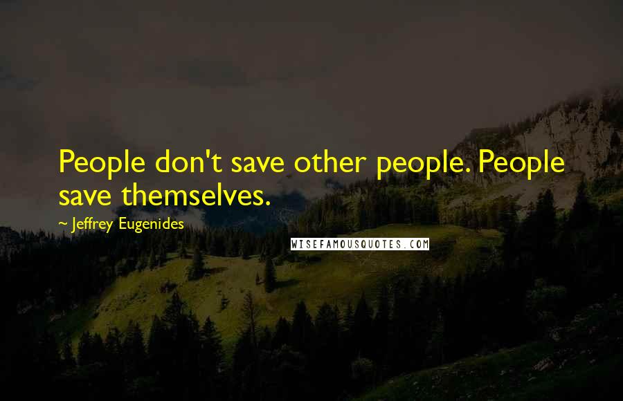 Jeffrey Eugenides Quotes: People don't save other people. People save themselves.
