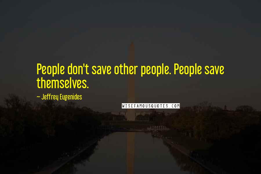 Jeffrey Eugenides Quotes: People don't save other people. People save themselves.
