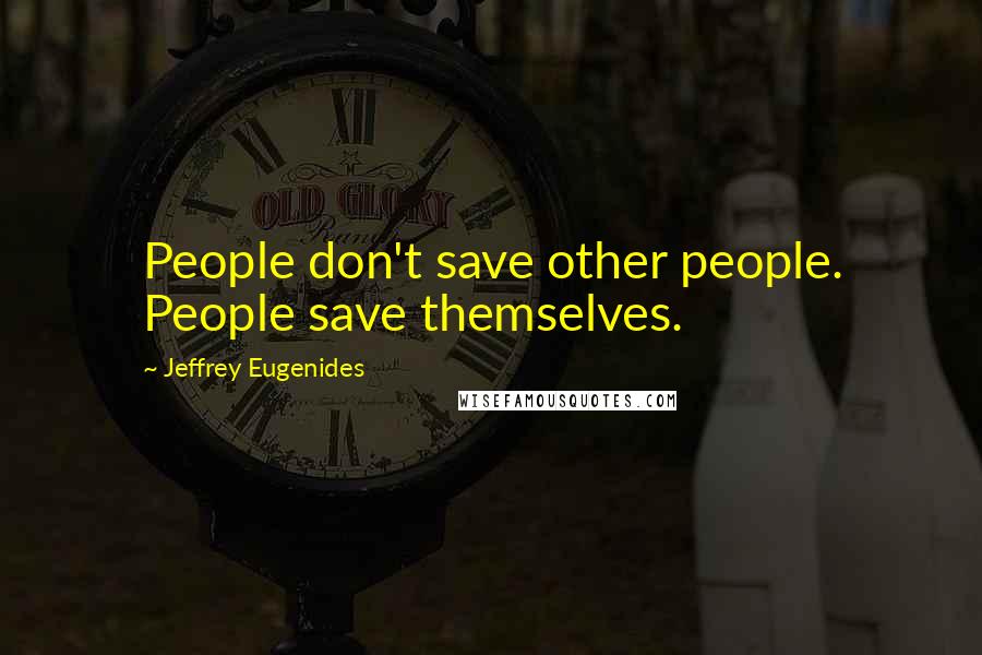 Jeffrey Eugenides Quotes: People don't save other people. People save themselves.